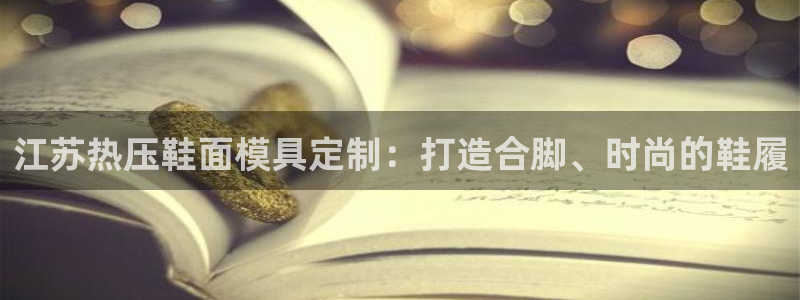 emc易倍首存500送球衣：江苏热压鞋面模具定制：打造合
