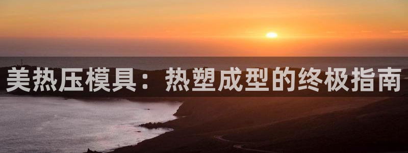 四川易倍易企业管理有限公司：美热压模具：热塑成型的终极指