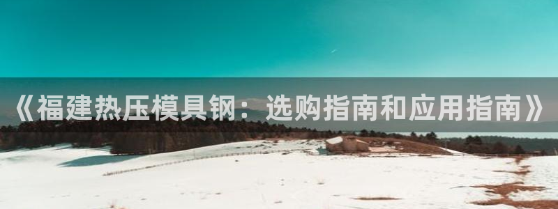 emc全站app下载：《福建热压模具钢：选购指南和应用指