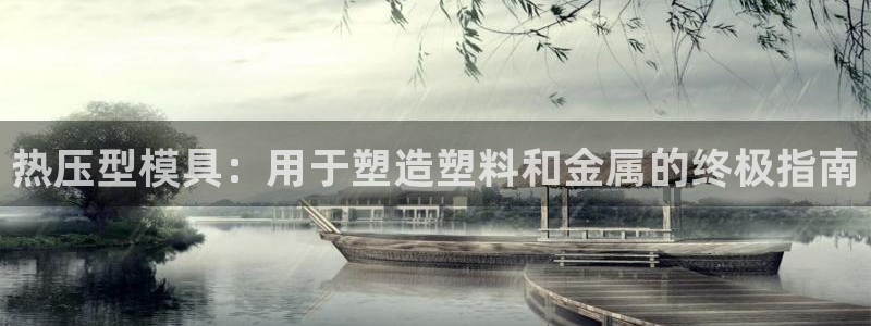 易倍下载手机版：热压型模具：用于塑造塑料和金属的终极指南