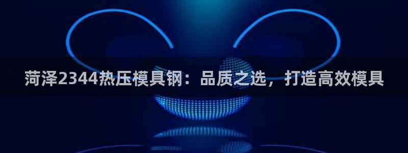 易倍纤官网：菏泽2344热压模具钢：品质之选，打造高效模