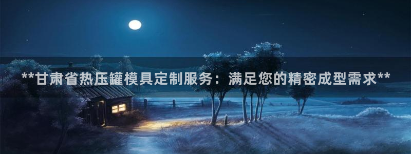 易倍全站下载：**甘肃省热压罐模具定制服务：满足您的精密