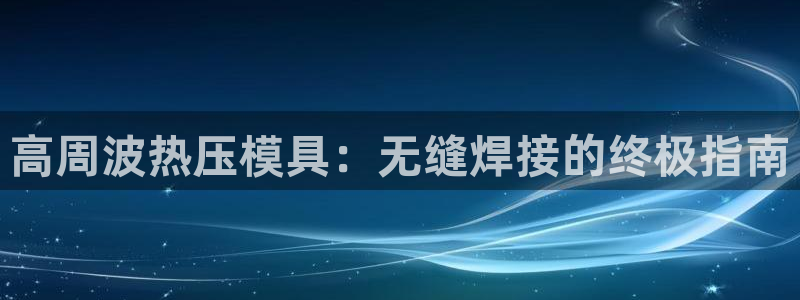 emc易倍官网：高周波热压模具：无缝焊接的终极指南