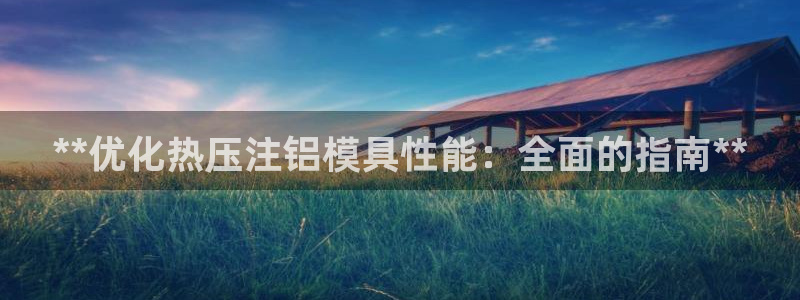 emc易倍：**优化热压注铝模具性能：全面的指南**