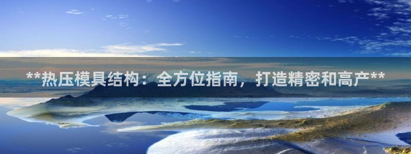 易倍申效果怎么样：**热压模具结构：全方位指南，打造精密