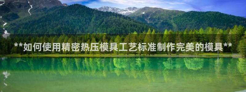 易倍申价格：**如何使用精密热压模具工艺标准制作完美的模