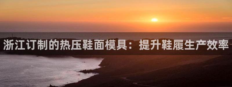 emc32软件：浙江订制的热压鞋面模具：提升鞋履生产效率