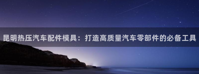 易倍申的副作用：昆明热压汽车配件模具：打造高质量汽车零部