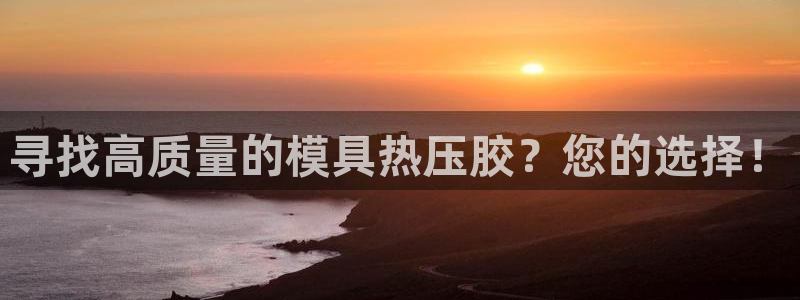易倍emc网址网页版本登陆：寻找高质量的模具热压胶？您的