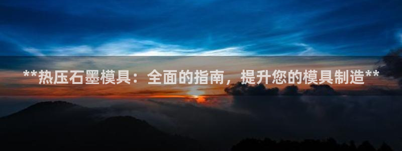 易倍申在中国成功上市：**热压石墨模具：全面的指南，提升