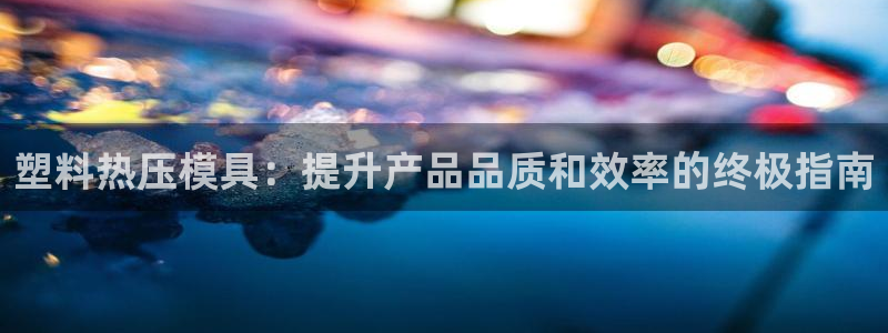 emc易倍官网首页进入：塑料热压模具：提升产品品质和效率