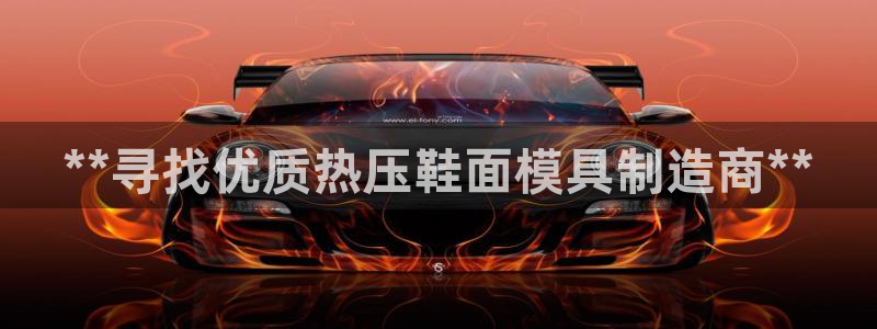 EMC易倍：**寻找优质热压鞋面模具制造商**