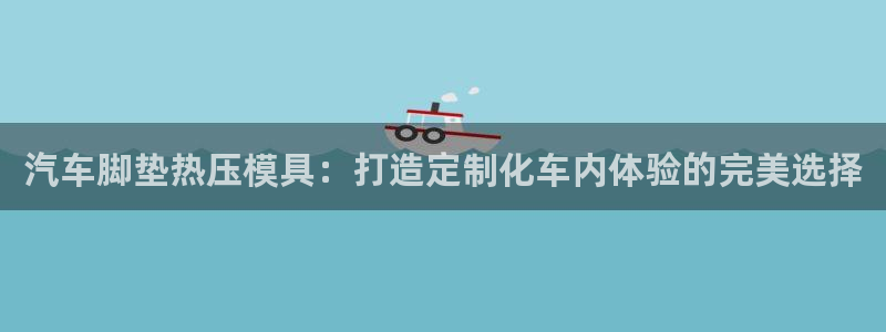 易倍申片：汽车脚垫热压模具：打造定制化车内体验的完美选择
