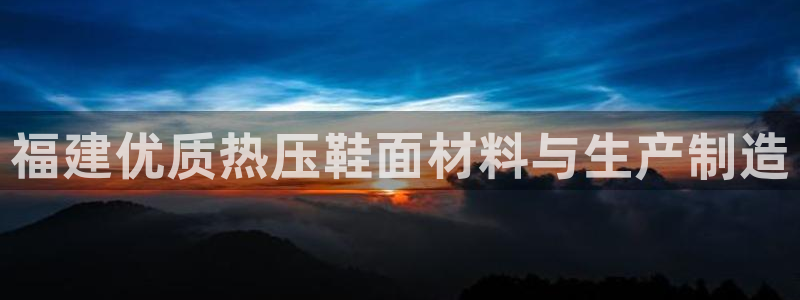 易倍纤代餐奶昔怎么样：福建优质热压鞋面材料与生产制造