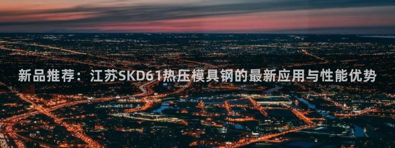北京易倍思教育怎么样：新品推荐：江苏SKD61热压模具钢