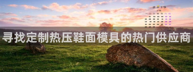 emc易倍穆里尼奥：寻找定制热压鞋面模具的热门供应商
