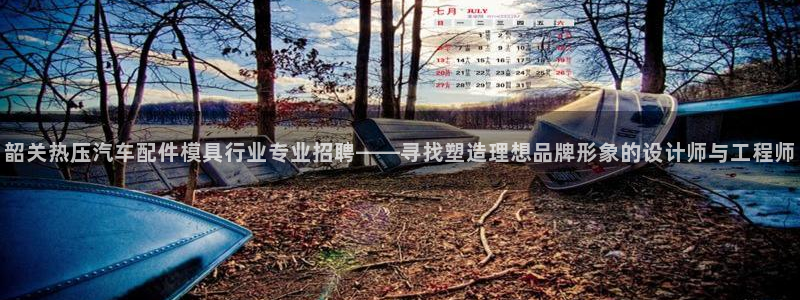 易倍单词登录网站：韶关热压汽车配件模具行业专业招聘——寻