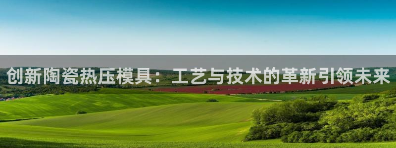 易倍纤能减肥吗：创新陶瓷热压模具：工艺与技术的革新引领未