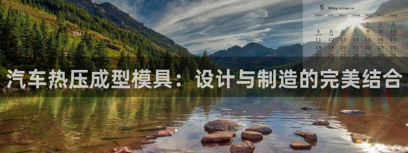 emc易倍官网：汽车热压成型模具：设计与制造的完美结合