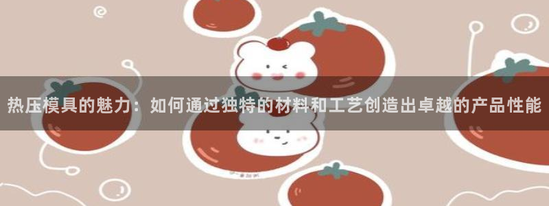 易倍思教育：热压模具的魅力：如何通过独特的材料和工艺创造