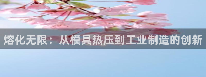 易倍申生产厂家：熔化无限：从模具热压到工业制造的创新