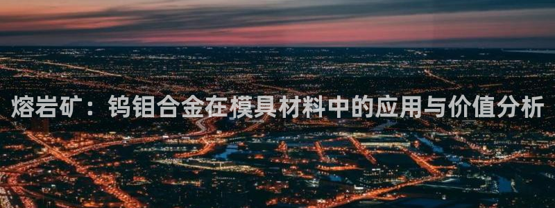 易倍emc网址：熔岩矿：钨钼合金在模具材料中的应用与价值