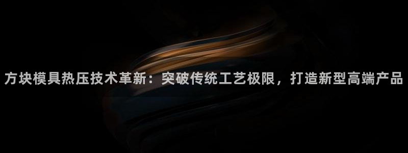 emc网页版：方块模具热压技术革新：突破传统工艺极限，打
