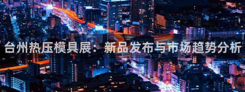 emc倍频超了:台州热压模具展:新品发布与市场趋势分析