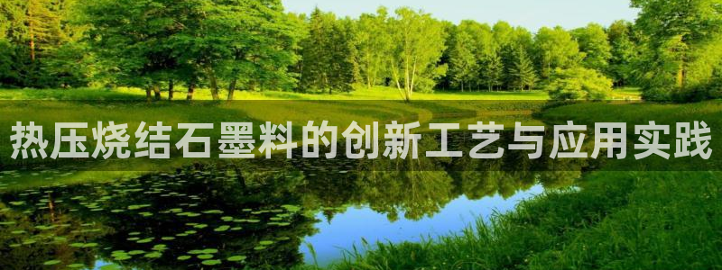 易倍网络技术有限公司官网:热压烧结石墨料的创新工艺与应用