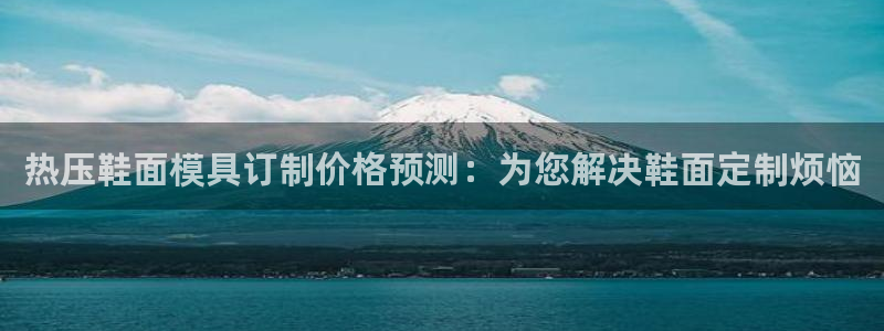 emc平台:热压鞋面模具订制价格预测:为您解决鞋面定制烦