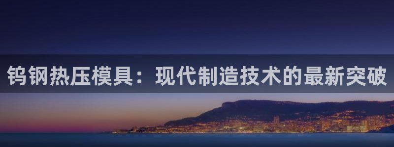 易倍emc全站：钨钢热压模具：现代制造技术的最新突破