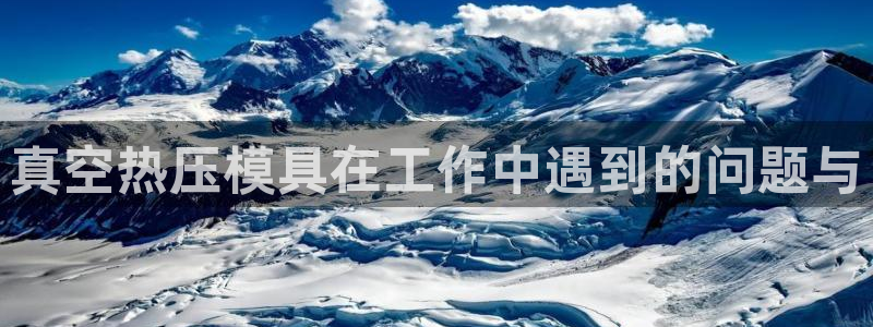 易倍app官网下载：真空热压模具在工作中遇到的问题与