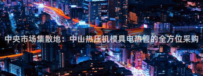易倍单词平台：中央市场集散地：中山热压机模具电热管的全方