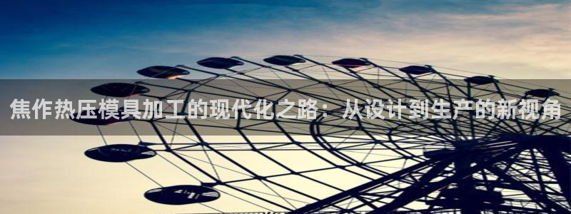 易倍纤怎么使用：焦作热压模具加工的现代化之路：从设计到生