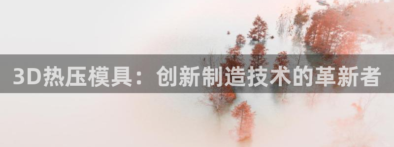 emc全站下载：3D热压模具：创新制造技术的革新者