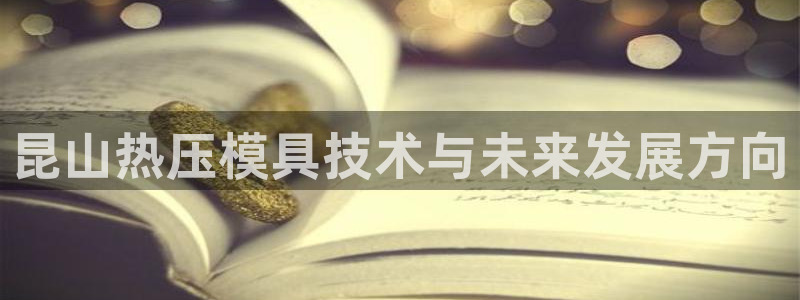易倍单词app：昆山热压模具技术与未来发展方向